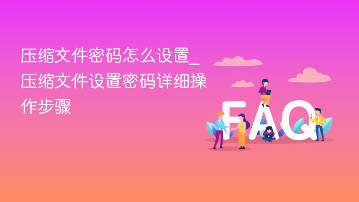 ѹ���ļ�������ô����_ѹ���ļ�����������ϸ��������