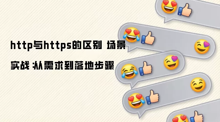 http与https的区别 场景实战:从需求到落地步骤 http与https的区别 场景实战:从需求到落地步骤