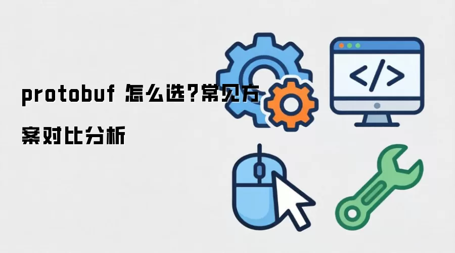 protobuf 怎么选?常见方案对比分析 protobuf 怎么选?常见方案对比分析