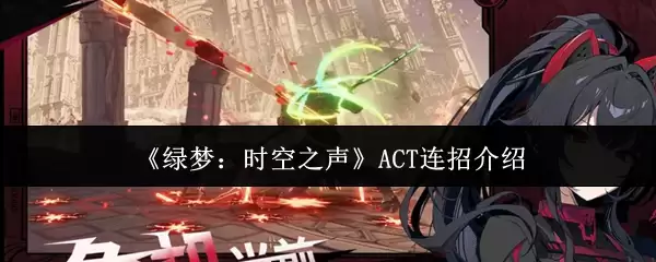 《绿梦:时空之声》ACT连招介绍 《绿梦:时空之声》ACT连招介绍