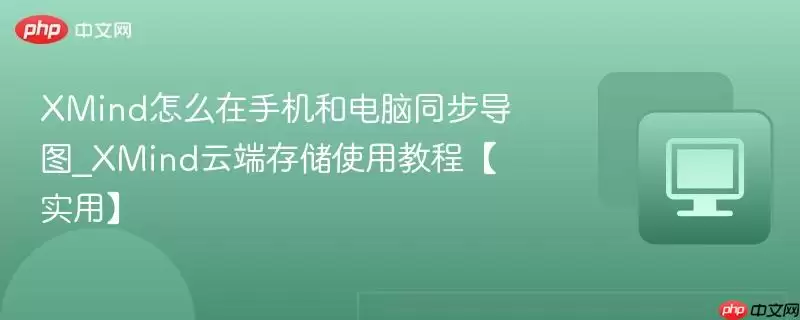 XMind怎么在手机和电脑同步导图_XMind云端存储使用教程【实用】 XMind怎么在手机和电脑同步导图_XMind云端存储使用教程【实用】