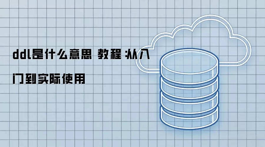 ddl是什么意思 教程:从入门到实际使用 ddl是什么意思 教程:从入门到实际使用