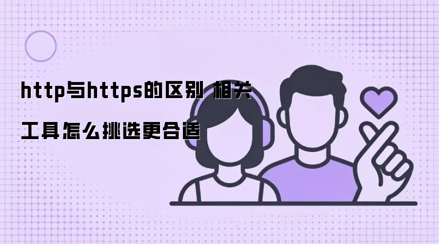 http与https的区别 相关工具怎么挑选更合适 http与https的区别 相关工具怎么挑选更合适