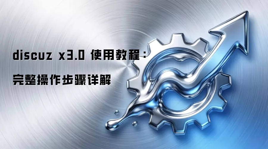 discuz x3.0 使用教程:完整操作步骤详解 discuz x3.0 使用教程:完整操作步骤详解