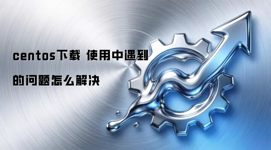 centos下载 使用中遇到的问题怎么解决 centos下载 使用中遇到的问题怎么解决