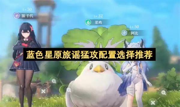 蓝色星原旅谣猛攻配置选择推荐 蓝色星原旅谣猛攻配置选择推荐