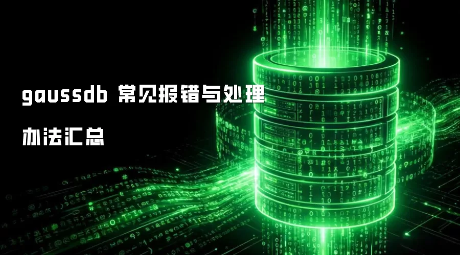 gaussdb 常见报错与处理办法汇总 gaussdb 常见报错与处理办法汇总
