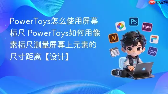PowerToys怎么使用屏幕标尺 PowerToys如何用像素标尺测量屏幕上元素的尺寸距离【设计】 PowerToys怎么使用屏幕标尺 PowerToys如何用像素标尺测量屏幕上元素的尺寸距离【设计】