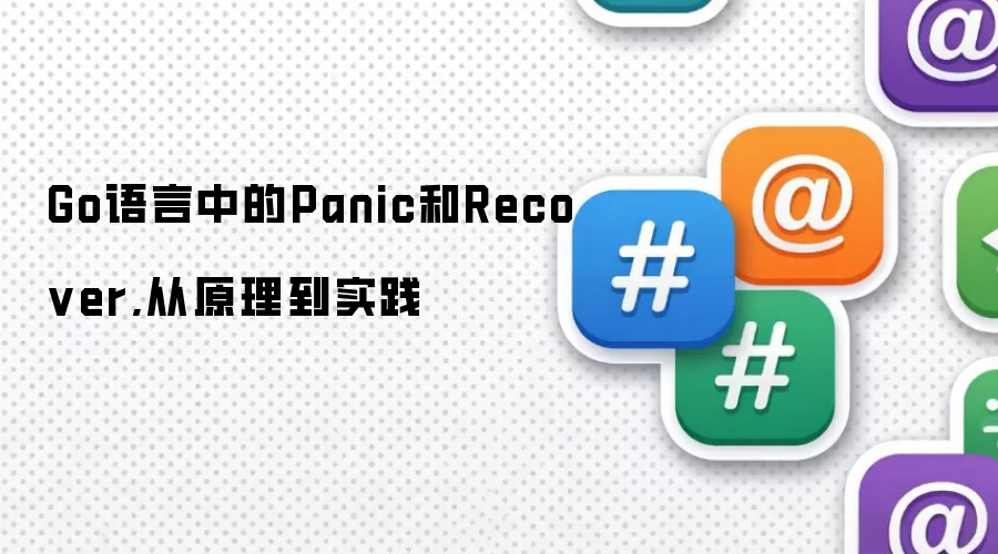 Go语言中的Panic和Recover,从原理到实践 Go语言中的Panic和Recover,从原理到实践