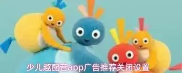 少儿趣配音app如何关闭广告推荐-少儿趣配音app怎样关掉广告推荐 少儿趣配音app如何关闭广告推荐-少儿趣配音app怎样关掉广告推荐