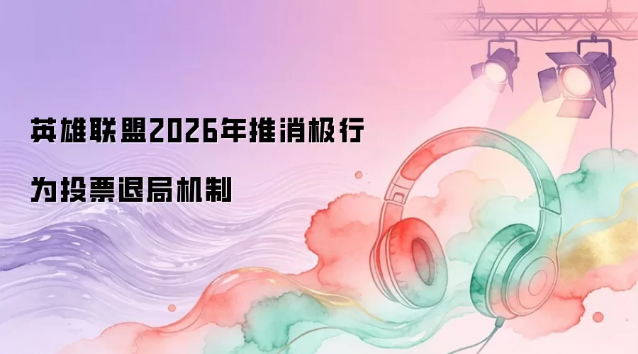 英雄联盟2026年推消极行为投票退局机制 英雄联盟2026年推消极行为投票退局机制