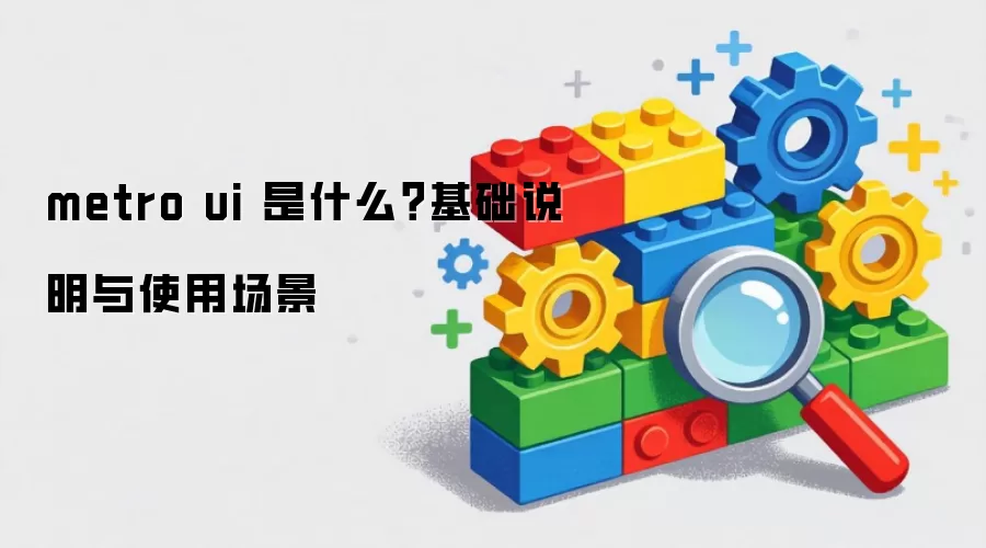 metro ui 是什么?基础说明与使用场景 metro ui 是什么?基础说明与使用场景