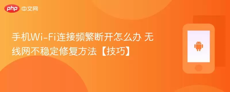 Fi连接频繁断开怎么办 无线网不稳定修复方法【技巧】-手机Wi Fi连接频繁断开怎么办 无线网不稳定修复方法【技巧】-手机Wi