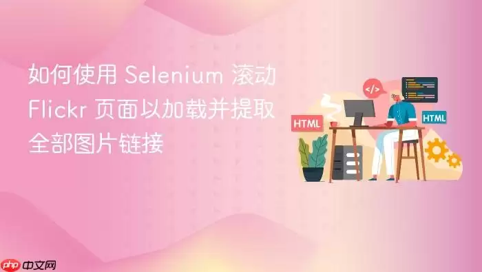 如何使用 Selenium 滚动 Flickr 页面以加载并提取全部图片链接 如何使用 Selenium 滚动 Flickr 页面以加载并提取全部图片链接