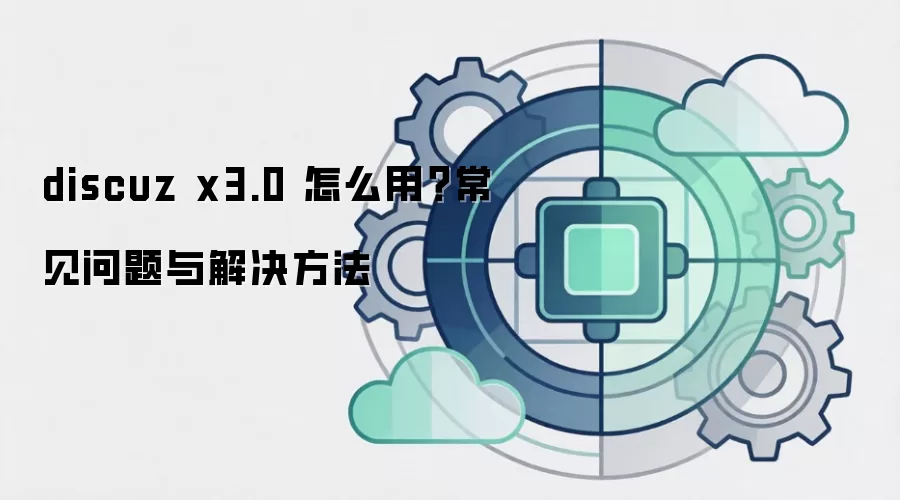 discuz x3.0 怎么用?常见问题与解决方法 discuz x3.0 怎么用?常见问题与解决方法
