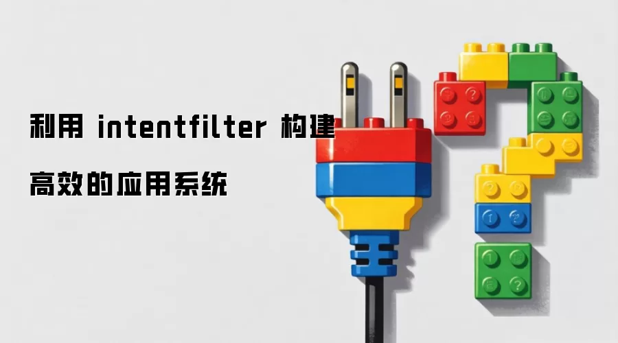 利用 intentfilter 构建高效的应用系统 利用 intentfilter 构建高效的应用系统