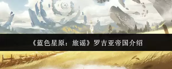 《蓝色星原:旅谣》罗吉亚帝国介绍 《蓝色星原:旅谣》罗吉亚帝国介绍