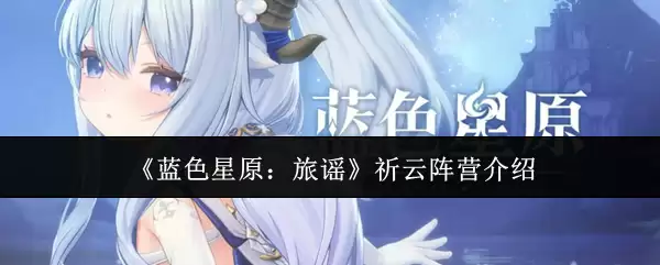 《蓝色星原:旅谣》祈云阵营介绍 《蓝色星原:旅谣》祈云阵营介绍