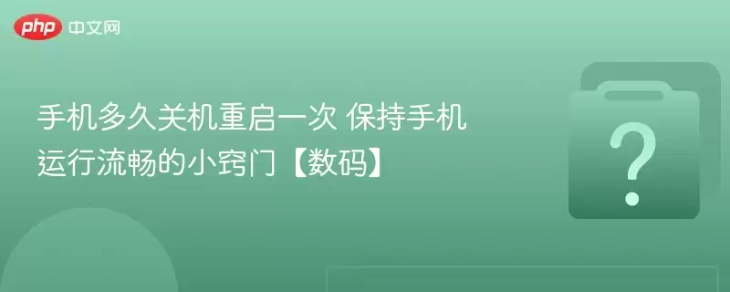 手机多久关机重启一次 保持手机运行流畅的小窍门【数码】 手机多久关机重启一次 保持手机运行流畅的小窍门【数码】