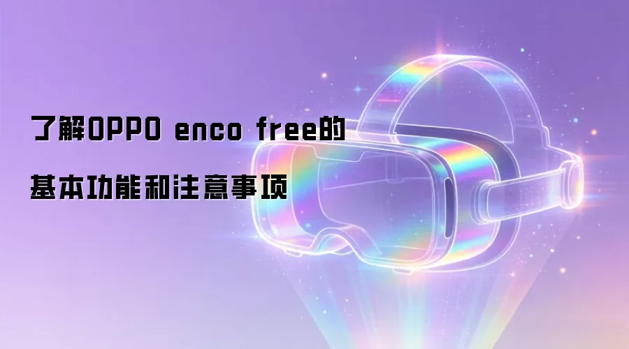 �˽�OPPO enco free�Ļ������ܺ�ע������