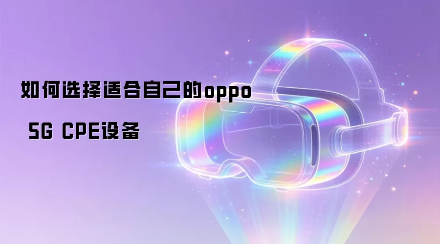 ���ѡ���ʺ��Լ���oppo 5G CPE�豸