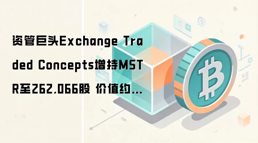 �ʹܾ�ͷExchange Traded Concepts����MSTR��262,066�� ��ֵԼ3750����Ԫ