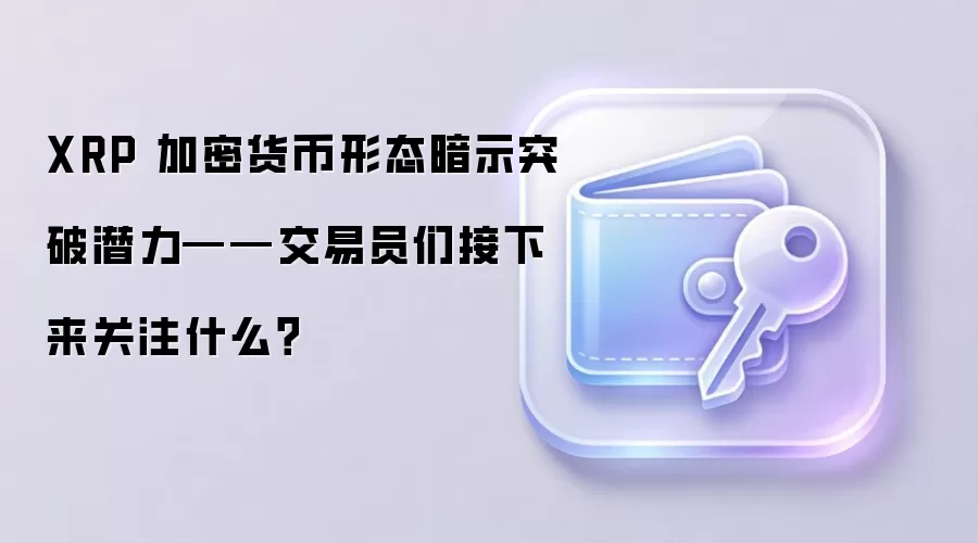 XRP ���ܻ�����̬��ʾͻ��Ǳ����������Ա�ǽ�������עʲô��