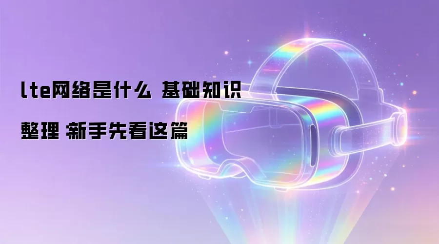 lte������ʲô ����֪ʶ�����������ȿ���ƪ