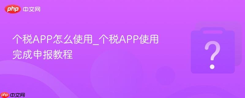 ��˰APP��ôʹ��_��˰APPʹ������걨�̳�