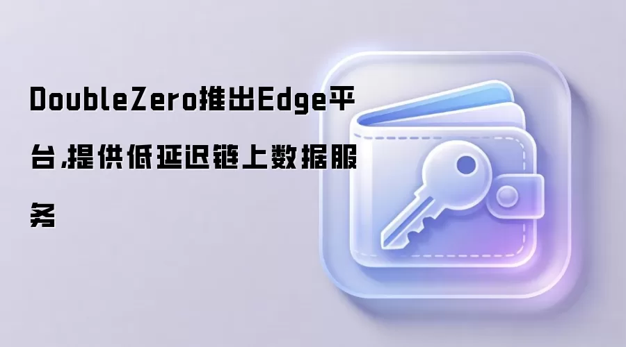 DoubleZero�Ƴ�Edgeƽ̨���ṩ���ӳ��������ݷ���