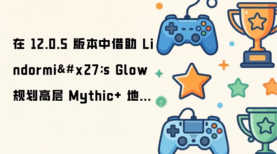 �� 12.0.5 �汾�н��� Lindormi's Glow �滮�߲� Mythic+ ���³�·��