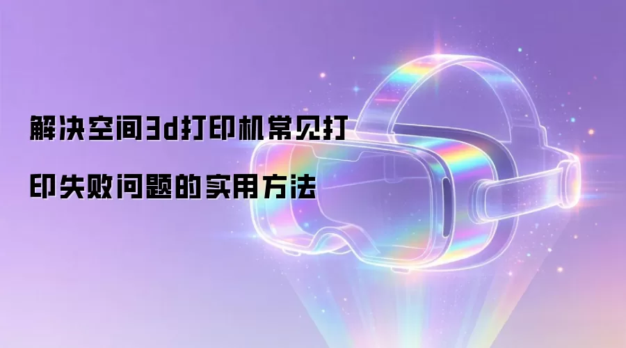 ����ռ�3d��ӡ��������ӡʧ�������ʵ�÷���