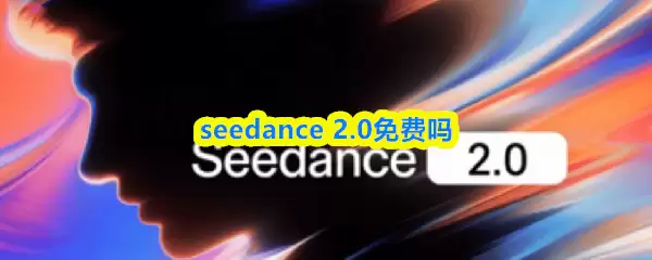 seedance 2.0�����-seedance 2.0�Ƿ��շ�