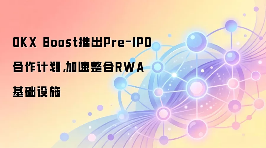 OKX Boost�Ƴ�Pre-IPO�����ƻ�����������RWA������ʩ