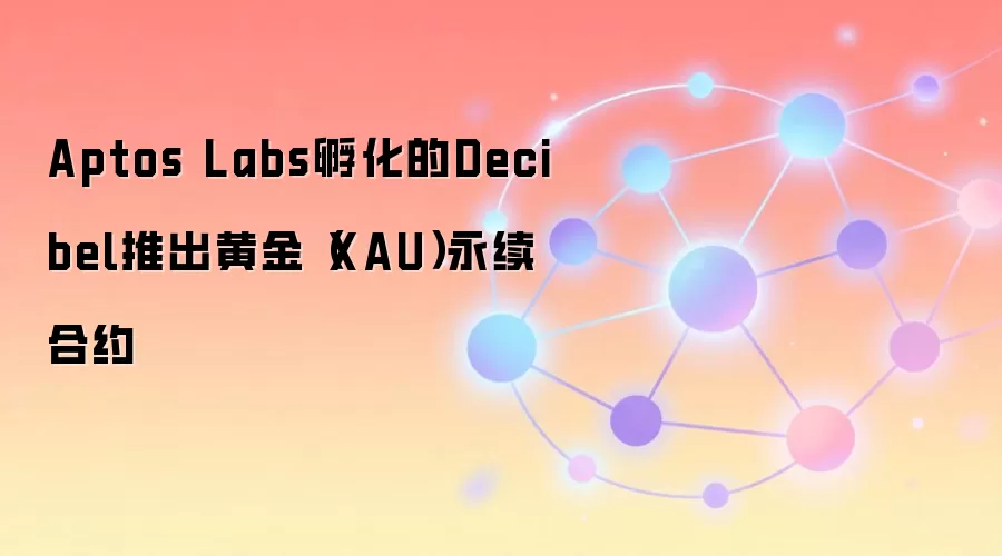 Aptos Labs������Decibel�Ƴ��ƽ�XAU��������Լ