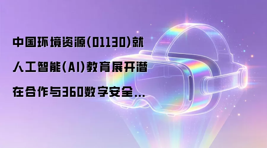 �й�������Դ(01130)���˹�����(AI)����չ��Ǳ�ں�����360���ְ�ȫ�����½ⱸ��¼