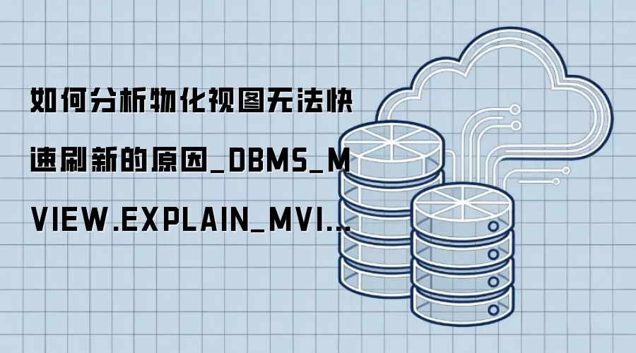 ��η����ﻯ��ͼ�޷�����ˢ�µ�ԭ��_DBMS_MVIEW.EXPLAIN_MVIEW��Ϲ���