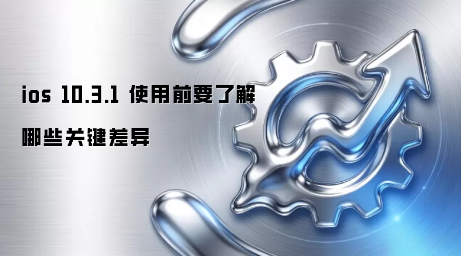 ios 10.3.1 ʹ��ǰҪ�˽���Щ�ؼ�����