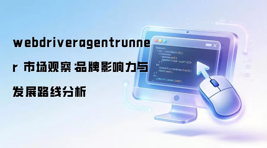 webdriveragentrunner �г��۲죺Ʒ��Ӱ�����뷢չ·�߷���