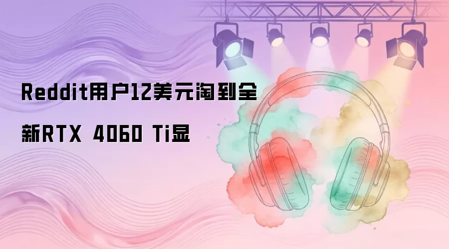 Reddit�û�12��Ԫ�Ե�ȫ��RTX 4060 Ti��