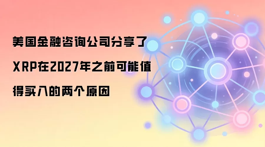 ����������ѯ��˾������XRP��2027��֮ǰ����ֵ�����������ԭ��