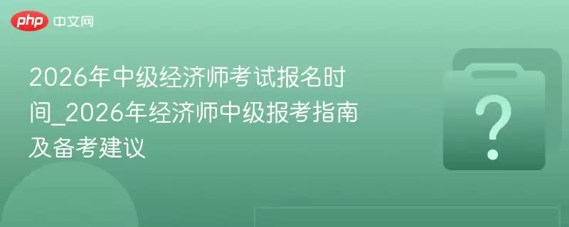 2026���м�����ʦ���Ա���ʱ��_2026�꾭��ʦ�м�����ָ�ϼ���������