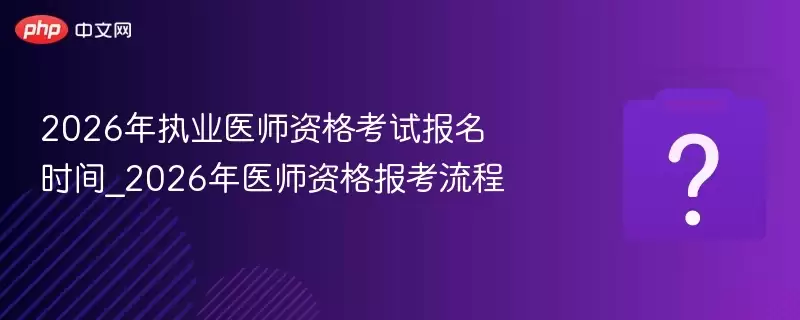 2026��ִҵҽʦ�ʸ��Ա���ʱ��_2026��ҽʦ�ʸ񱨿�����