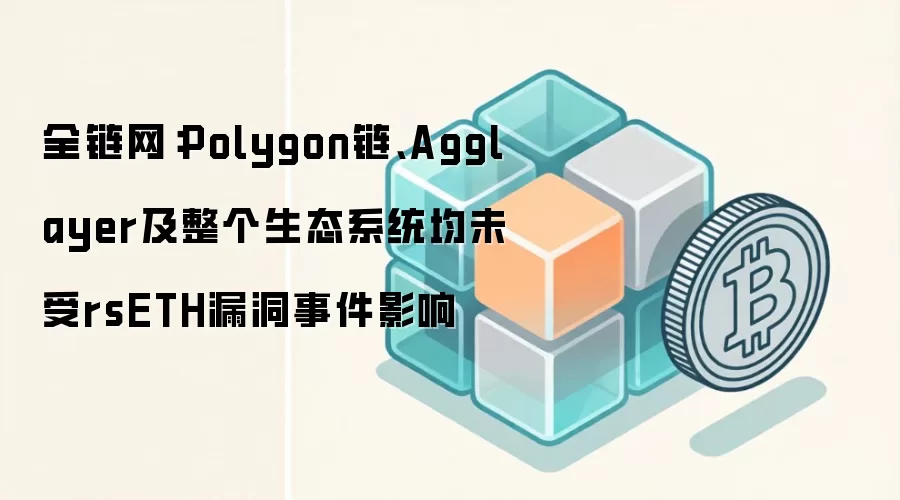 ȫ������Polygon����Agglayer��������̬ϵͳ��δ��rsETH©���¼�Ӱ��