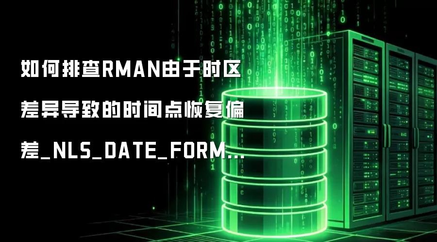 ����Ų�RMAN����ʱ�����쵼�µ�ʱ���ָ�ƫ��_NLS_DATE_FORMAT�뻷������ƥ��