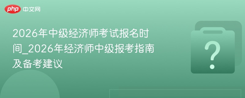 2026���м�����ʦ���Ա���ʱ��_2026�꾭��ʦ�м�����ָ�ϼ���������