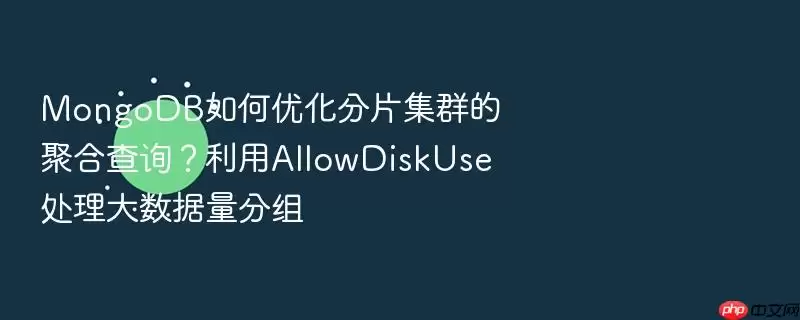 MongoDB����Ż���Ƭ��Ⱥ�ľۺϲ�ѯ������AllowDiskUse����������������