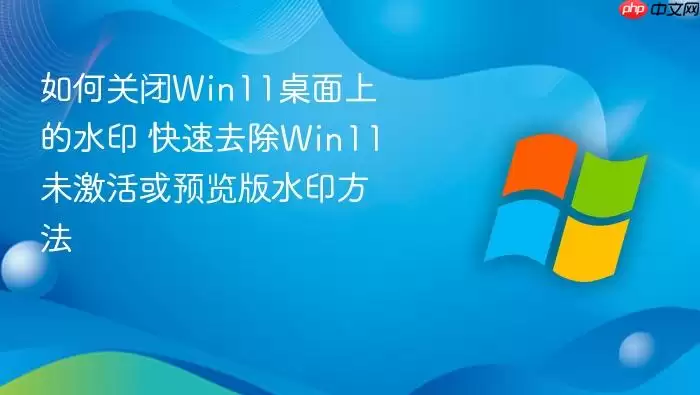 ��ιر�Win11�����ϵ�ˮӡ ����ȥ��Win11δ�����Ԥ����ˮӡ����