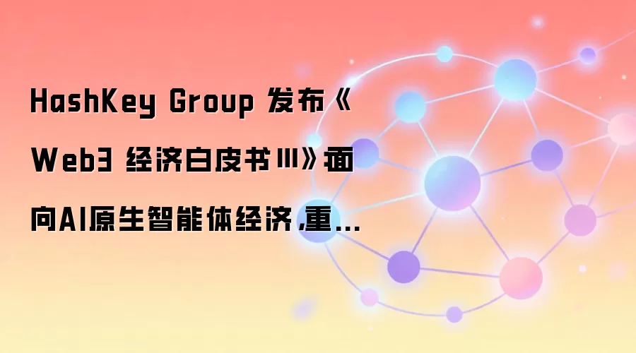 HashKey Group ������Web3 ���ð�Ƥ��󡷣�����AIԭ�������徭�ã��ع����Ͻ��ڼܹ����ʲ����һ�������ʩ�������أ�