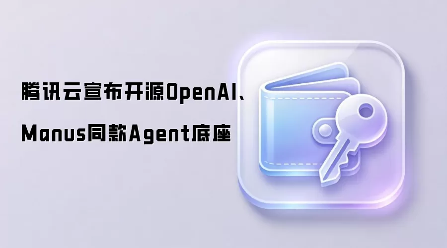 ��Ѷ��������ԴOpenAI��Manusͬ��Agent����